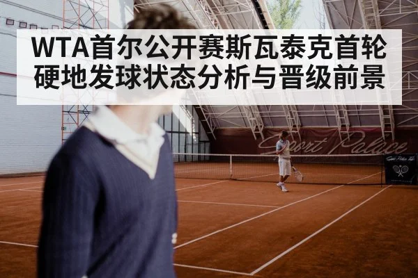 WTA首尔公开赛斯瓦泰克首轮硬地发球状态分析与晋级前景