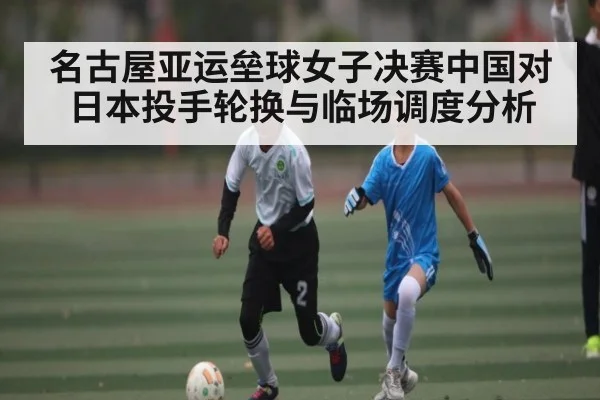 名古屋亚运垒球女子决赛中国对日本投手轮换与临场调度分析