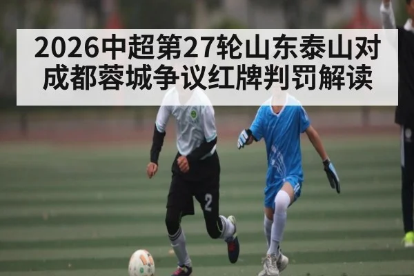 2026中超第27轮山东泰山对成都蓉城争议红牌判罚解读