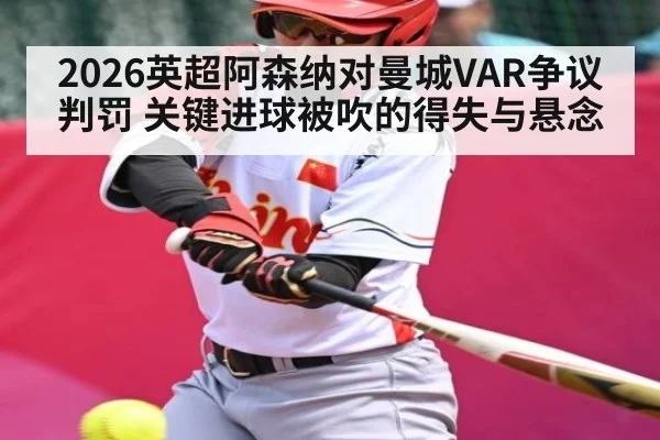 2026英超阿森纳对曼城VAR争议判罚 关键进球被吹的得失与悬念