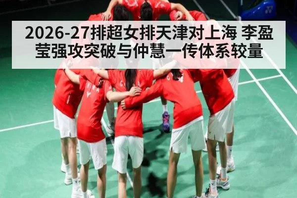 2026-27排超女排天津对上海 李盈莹强攻突破与仲慧一传体系较量