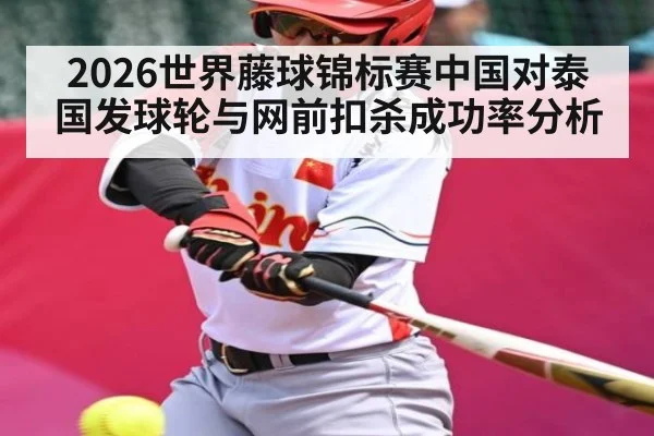 2026世界藤球锦标赛中国对泰国发球轮与网前扣杀成功率分析